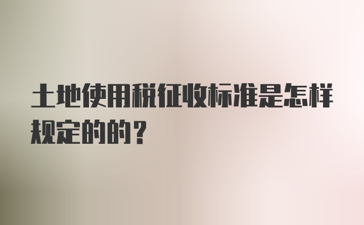 土地使用税征收标准是怎样规定的的？