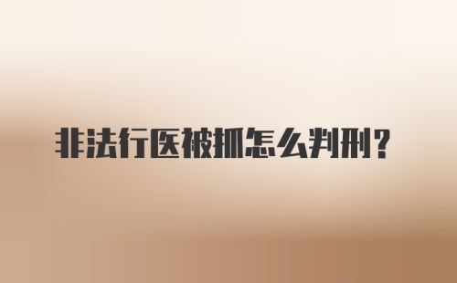 非法行医被抓怎么判刑？