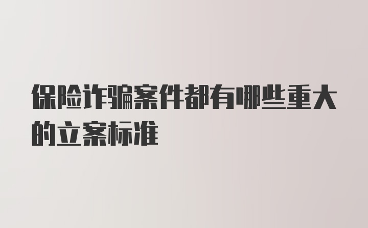 保险诈骗案件都有哪些重大的立案标准