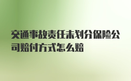 交通事故责任未划分保险公司赔付方式怎么赔