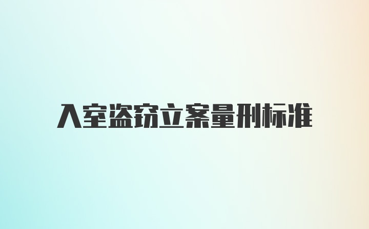 入室盗窃立案量刑标准