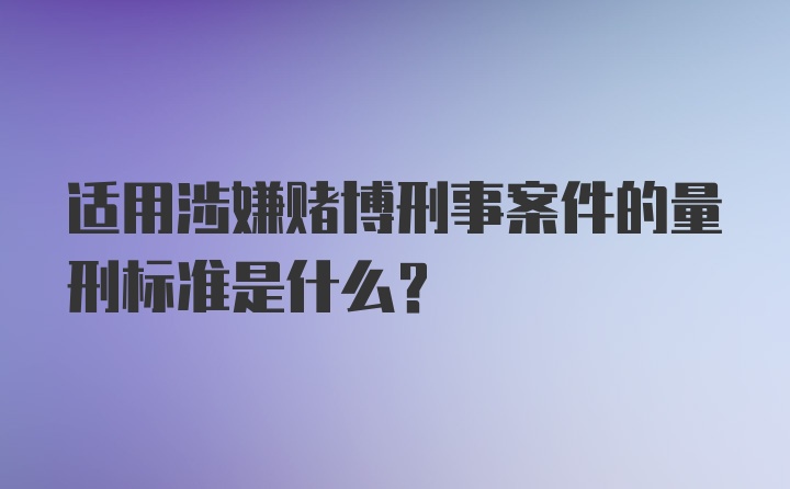 适用涉嫌赌博刑事案件的量刑标准是什么？