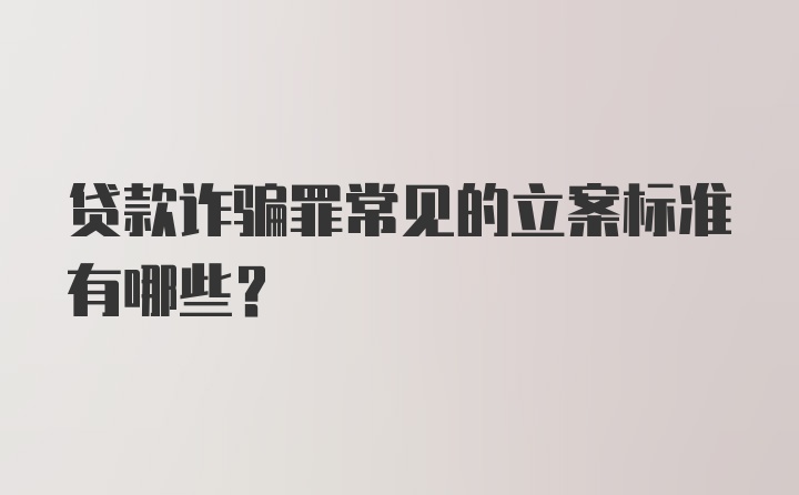 贷款诈骗罪常见的立案标准有哪些?