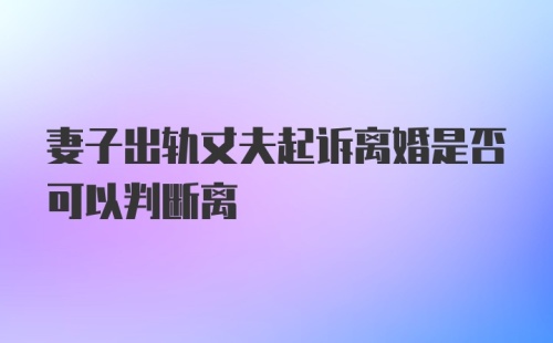 妻子出轨丈夫起诉离婚是否可以判断离