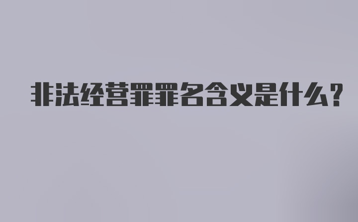 非法经营罪罪名含义是什么?