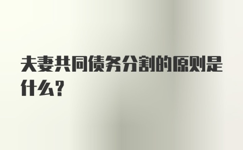 夫妻共同债务分割的原则是什么？