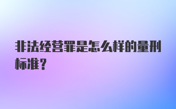 非法经营罪是怎么样的量刑标准？