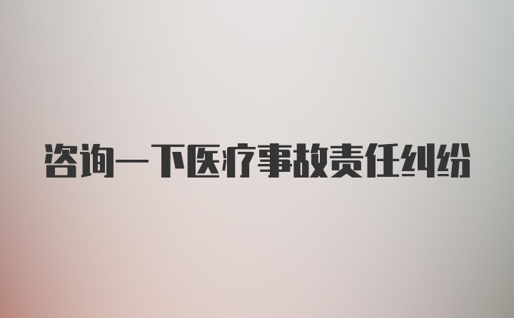 咨询一下医疗事故责任纠纷