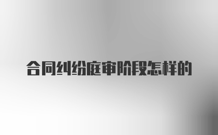 合同纠纷庭审阶段怎样的