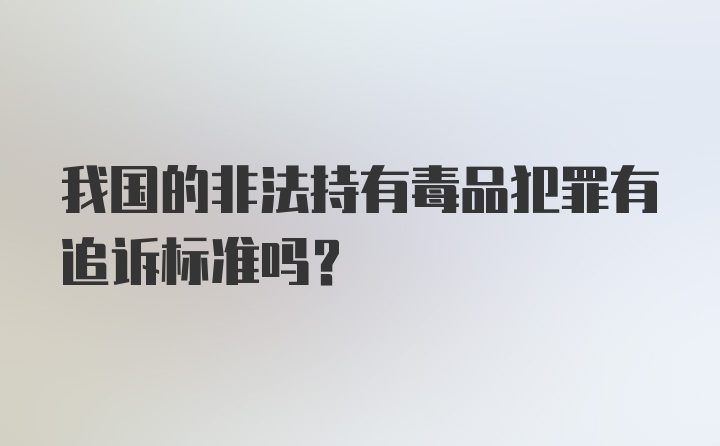 我国的非法持有毒品犯罪有追诉标准吗？