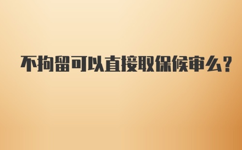 不拘留可以直接取保候审么?