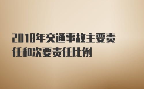 2018年交通事故主要责任和次要责任比例