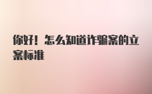 你好！怎么知道诈骗案的立案标准