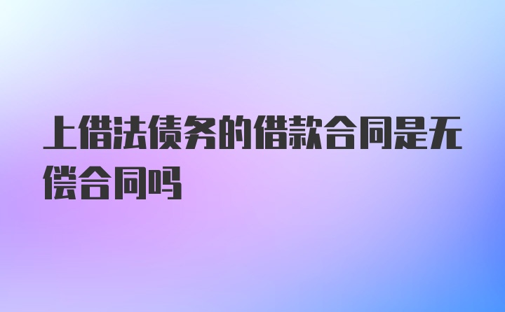 上借法债务的借款合同是无偿合同吗