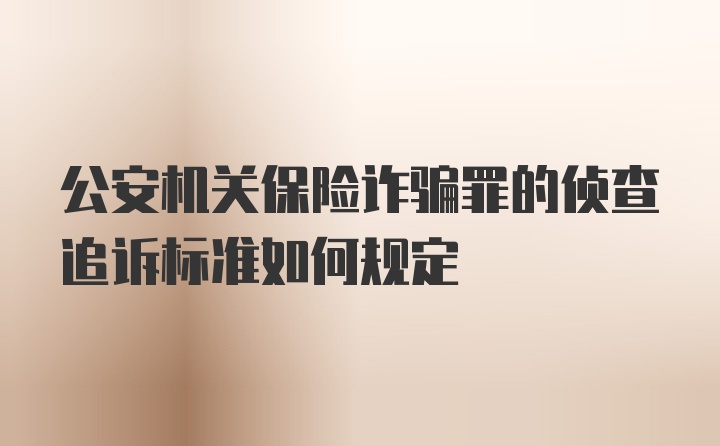 公安机关保险诈骗罪的侦查追诉标准如何规定