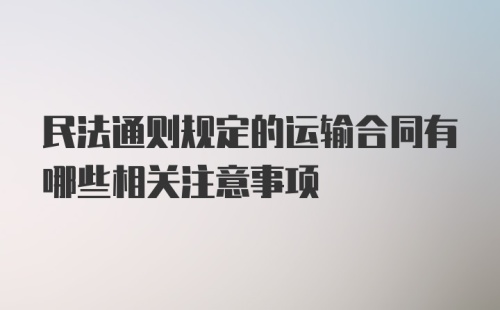 民法通则规定的运输合同有哪些相关注意事项