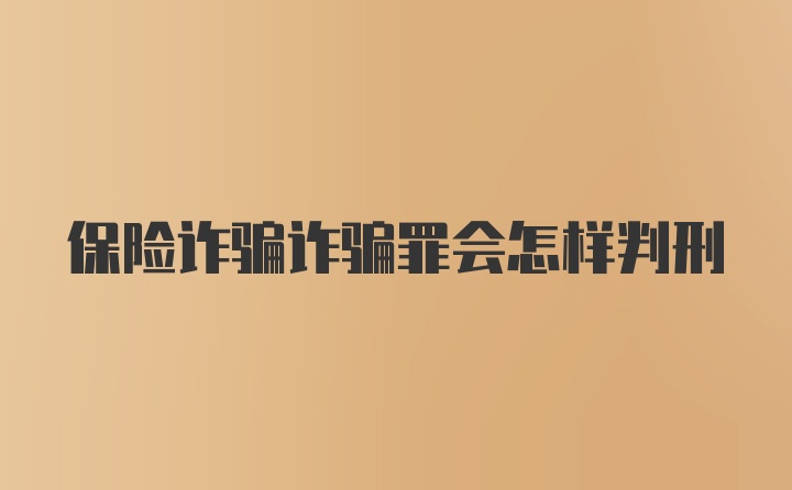 保险诈骗诈骗罪会怎样判刑