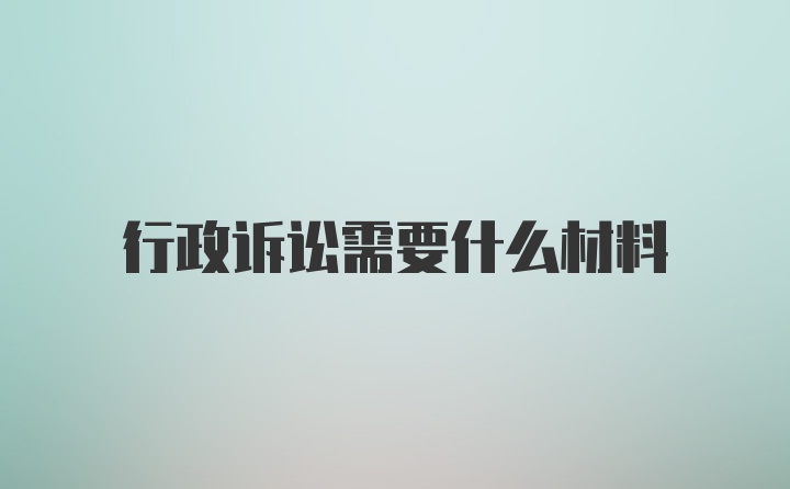 行政诉讼需要什么材料