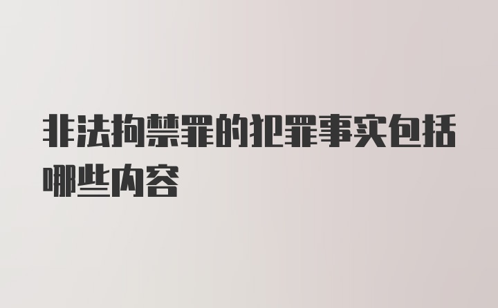 非法拘禁罪的犯罪事实包括哪些内容