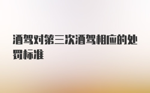 酒驾对第三次酒驾相应的处罚标准