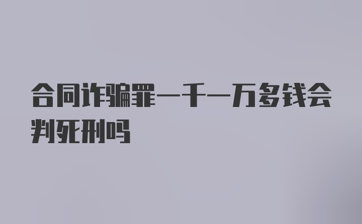 合同诈骗罪一千一万多钱会判死刑吗