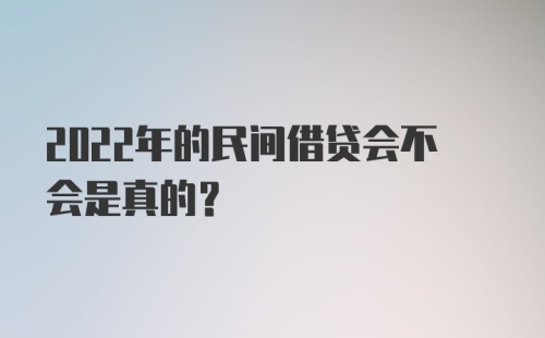 2022年的民间借贷会不会是真的？