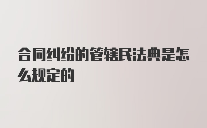 合同纠纷的管辖民法典是怎么规定的