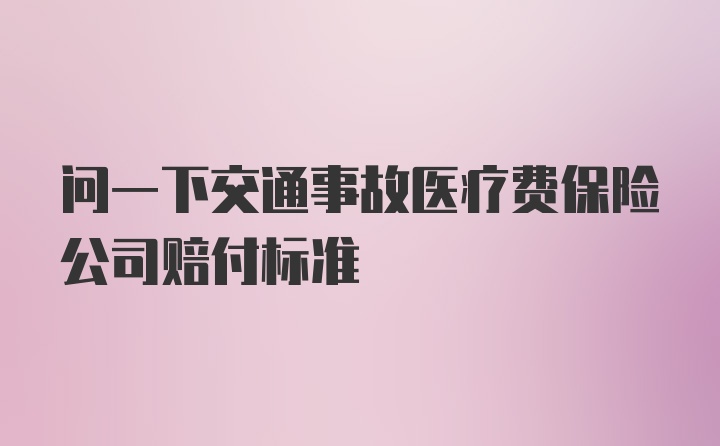 问一下交通事故医疗费保险公司赔付标准