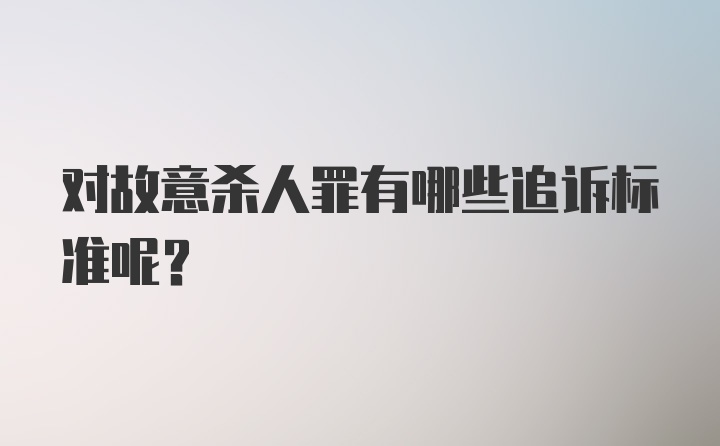 对故意杀人罪有哪些追诉标准呢？