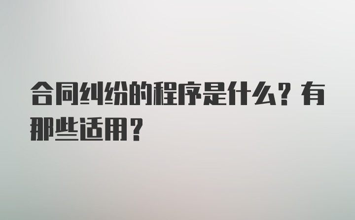 合同纠纷的程序是什么？有那些适用？