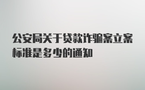 公安局关于贷款诈骗案立案标准是多少的通知