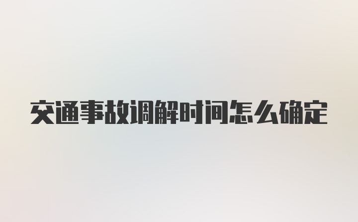 交通事故调解时间怎么确定