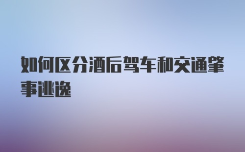 如何区分酒后驾车和交通肇事逃逸