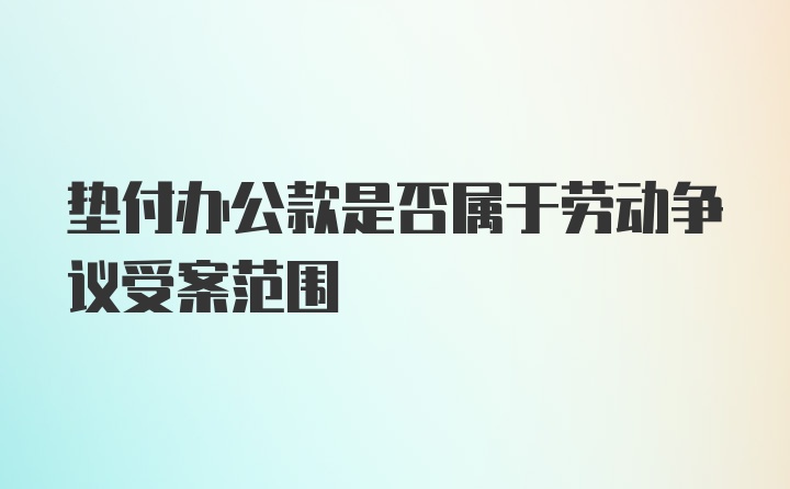 垫付办公款是否属于劳动争议受案范围