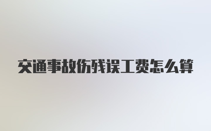 交通事故伤残误工费怎么算