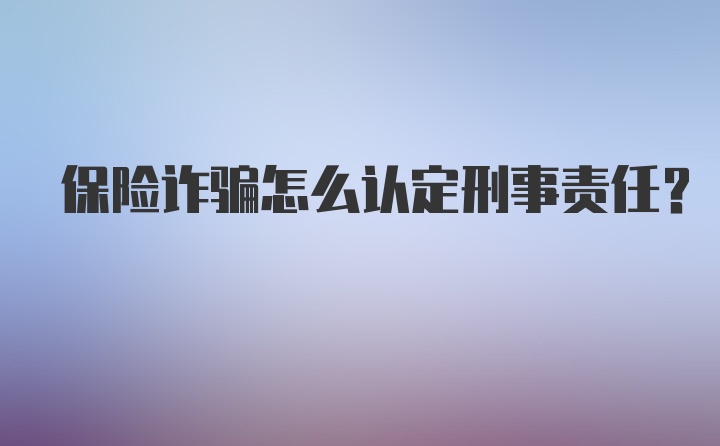 保险诈骗怎么认定刑事责任？