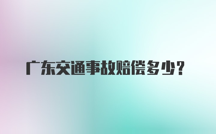 广东交通事故赔偿多少？