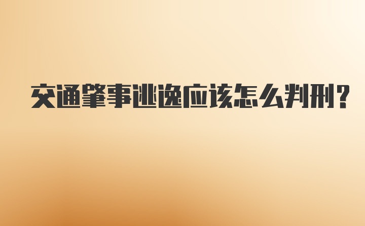 交通肇事逃逸应该怎么判刑？