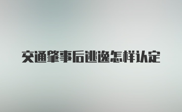 交通肇事后逃逸怎样认定