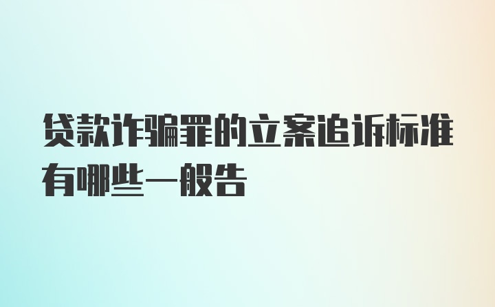 贷款诈骗罪的立案追诉标准有哪些一般告