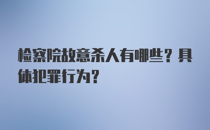 检察院故意杀人有哪些？具体犯罪行为？