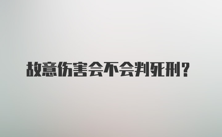 故意伤害会不会判死刑?