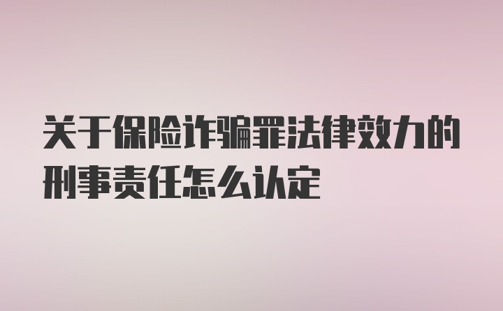 关于保险诈骗罪法律效力的刑事责任怎么认定