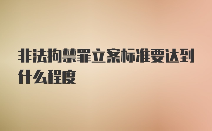 非法拘禁罪立案标准要达到什么程度