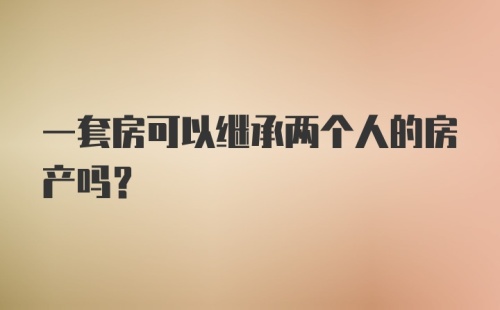 一套房可以继承两个人的房产吗？