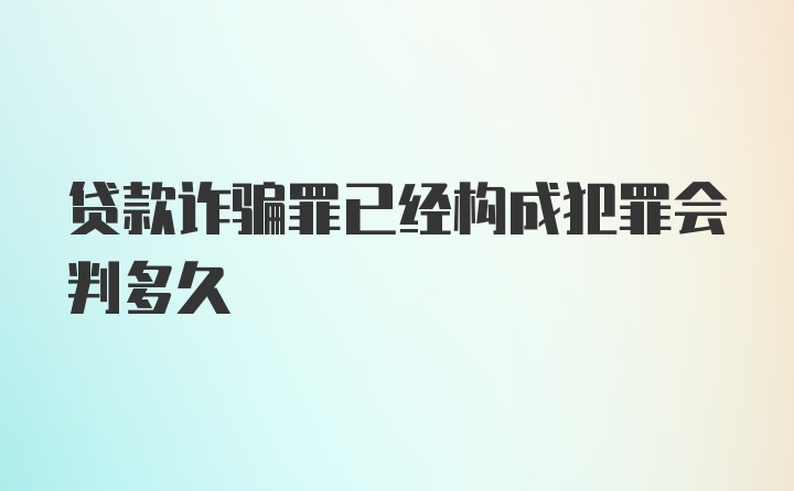 贷款诈骗罪已经构成犯罪会判多久