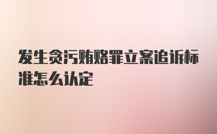 发生贪污贿赂罪立案追诉标准怎么认定