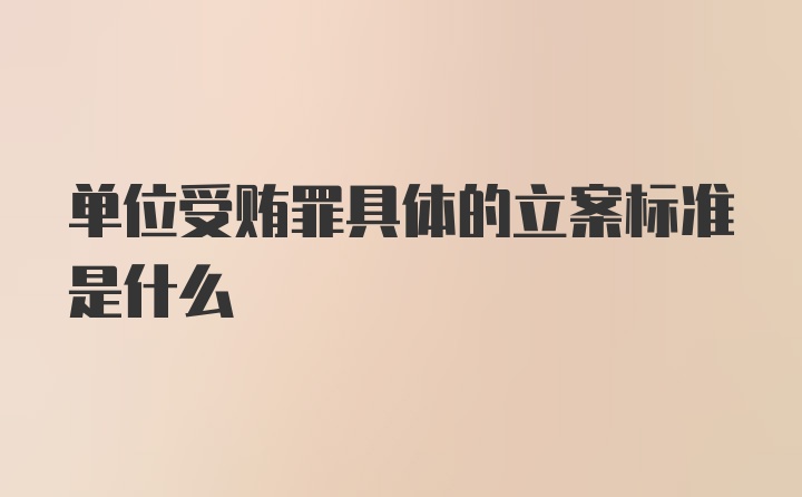 单位受贿罪具体的立案标准是什么