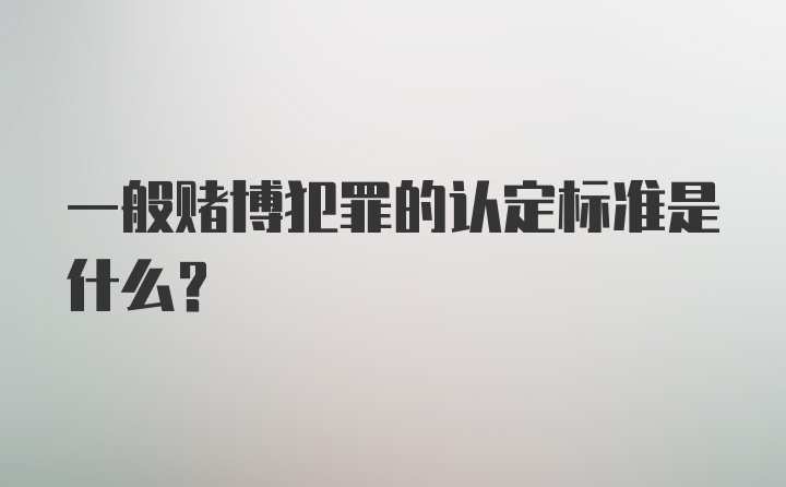 一般赌博犯罪的认定标准是什么？