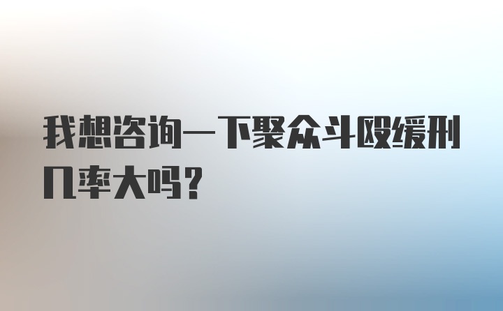 我想咨询一下聚众斗殴缓刑几率大吗？